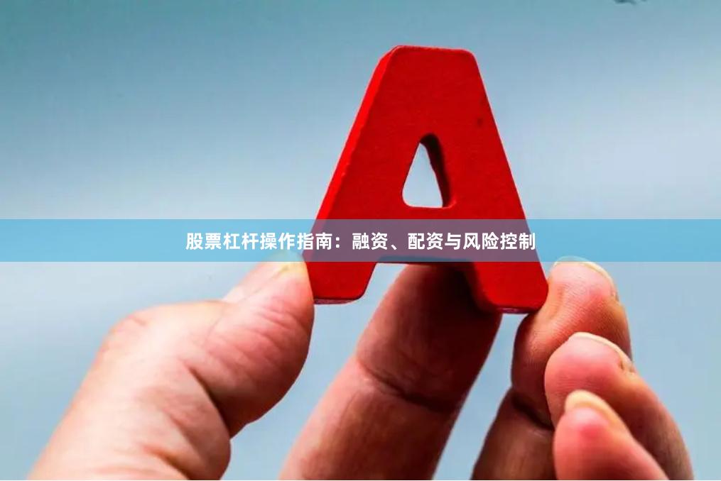 股票杠杆操作指南：融资、配资与风险控制