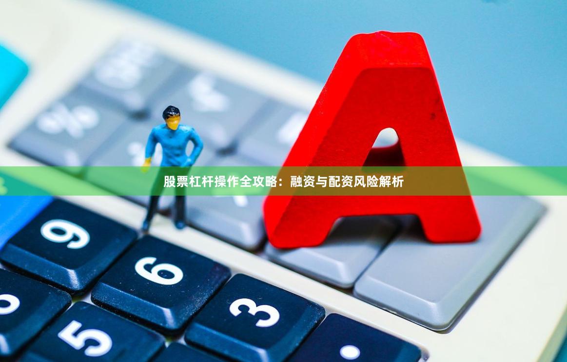 股票杠杆操作全攻略:融资与配资风险解析