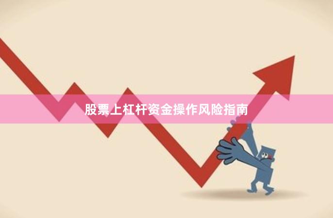 股票上杠杆资金操作风险指南