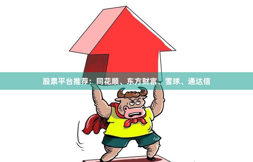 股票平台推荐：同花顺、东方财富、雪球、通达信