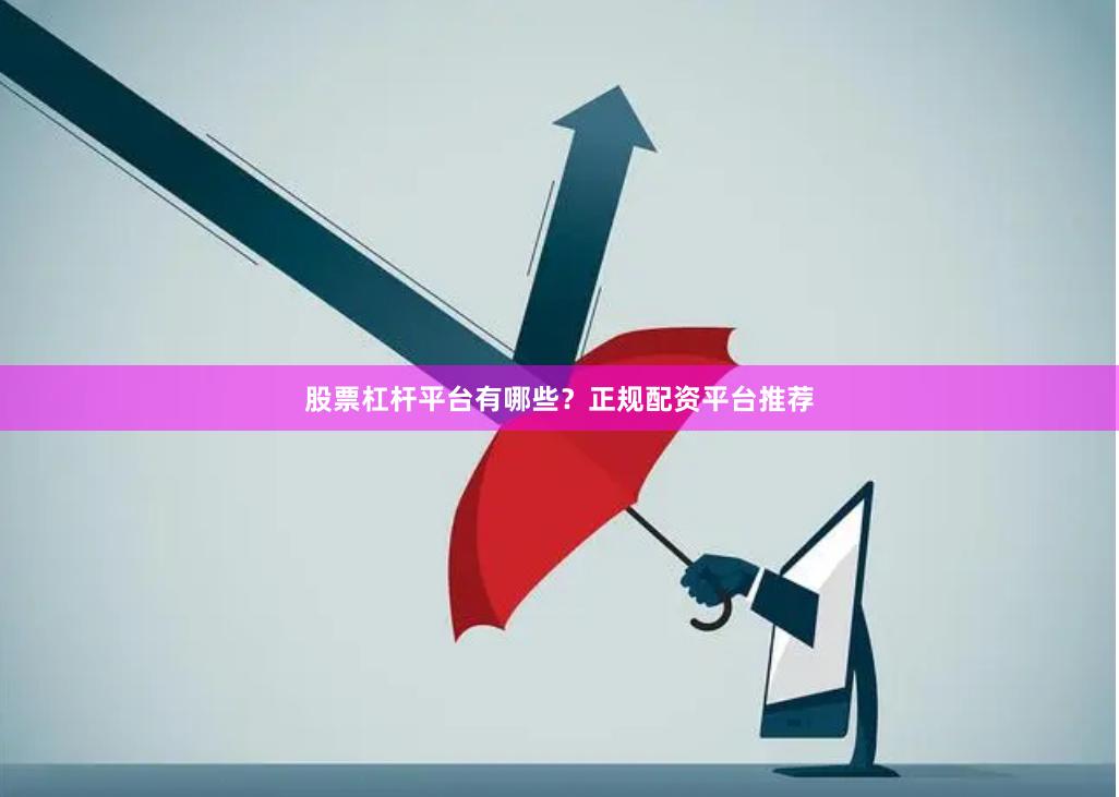 股票杠杆平台有哪些？正规配资平台推荐