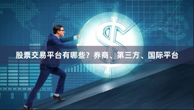 股票交易平台有哪些?券商、第三方、国际平台