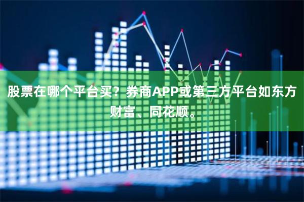 股票在哪个平台买？券商APP或第三方平台如东方财富、同花顺。