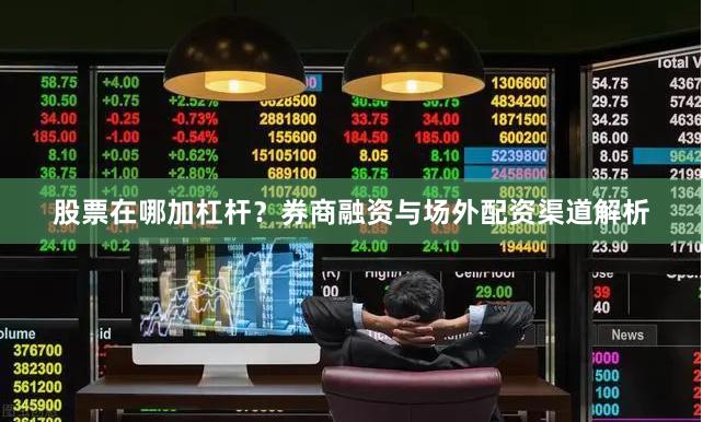 股票在哪加杠杆?券商融资与场外配资渠道解析