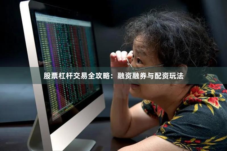 股票杠杆交易全攻略：融资融券与配资玩法