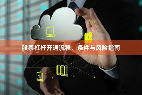 股票杠杆开通流程、条件与风险指南