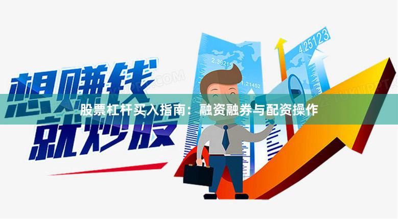 股票杠杆买入指南：融资融券与配资操作