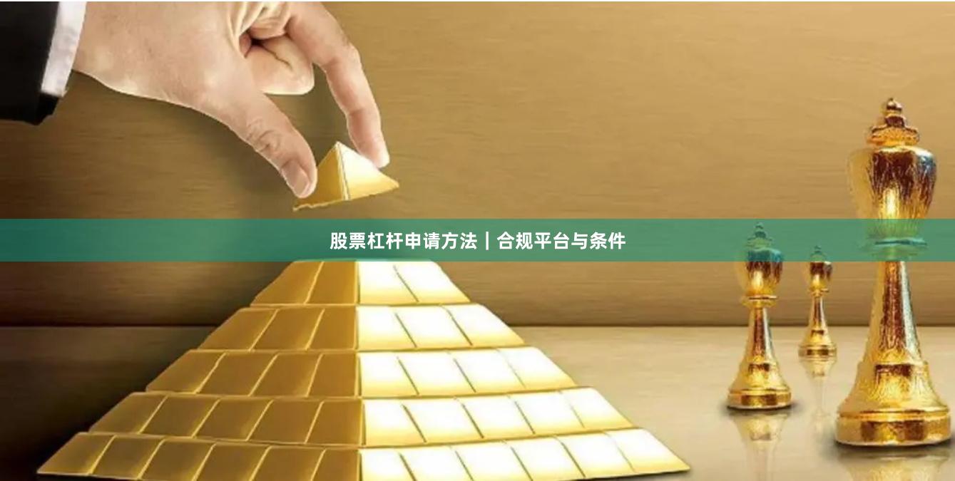 股票杠杆申请方法｜合规平台与条件