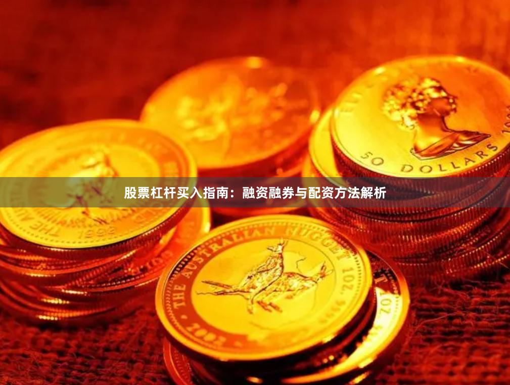 股票杠杆买入指南：融资融券与配资方法解析