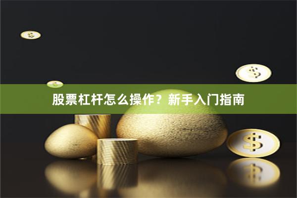 股票杠杆怎么操作？新手入门指南