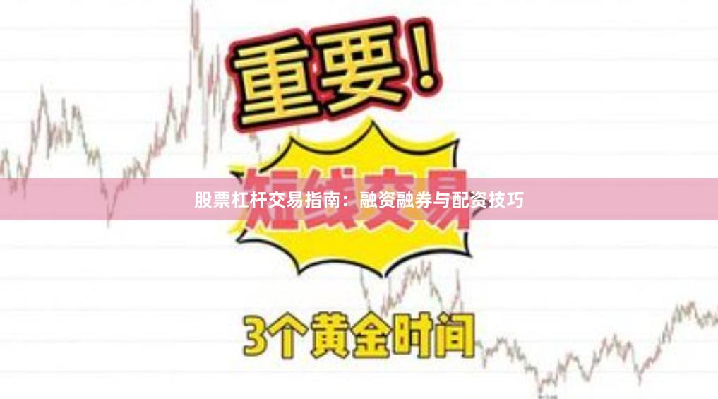 股票杠杆交易指南：融资融券与配资技巧