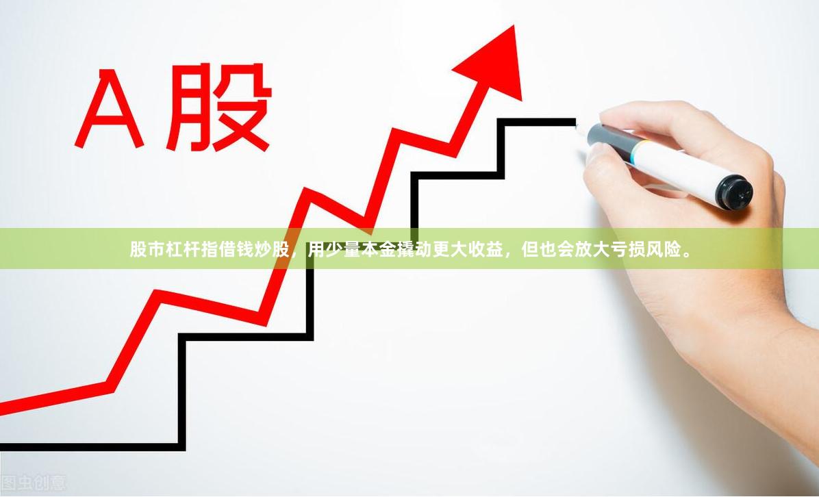 股市杠杆指借钱炒股，用少量本金撬动更大收益，但也会放大亏损风险。