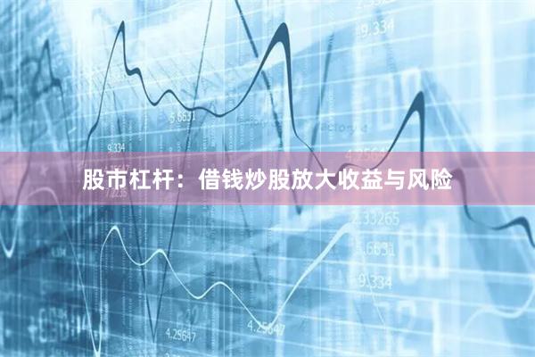 股市杠杆：借钱炒股放大收益与风险
