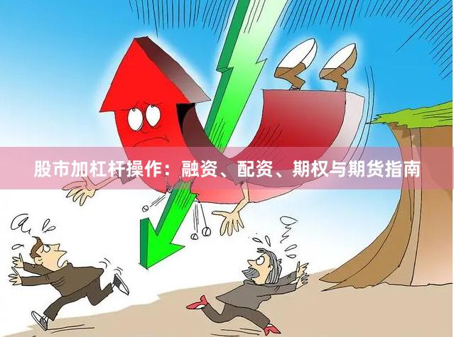 股市加杠杆操作：融资、配资、期权与期货指南
