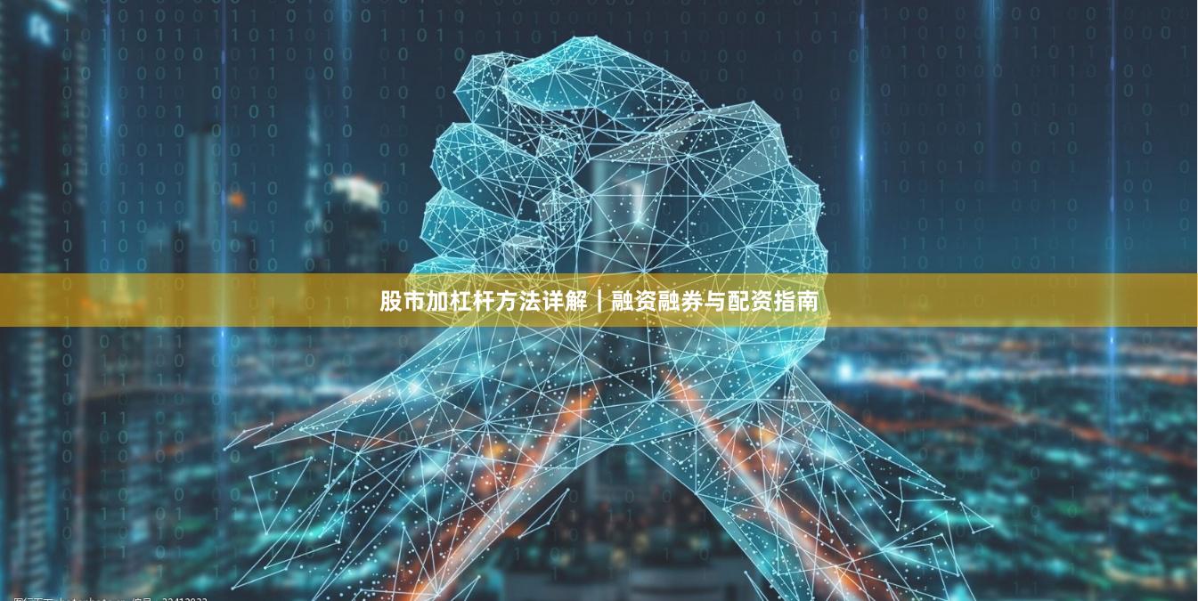 股市加杠杆方法详解｜融资融券与配资指南