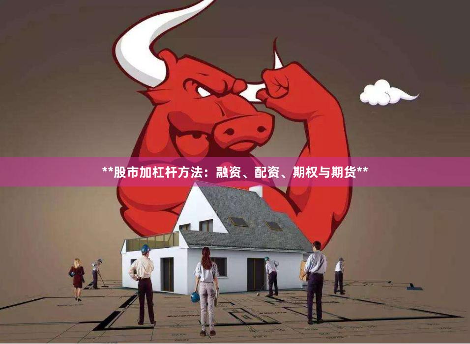 **股市加杠杆方法：融资、配资、期权与期货**