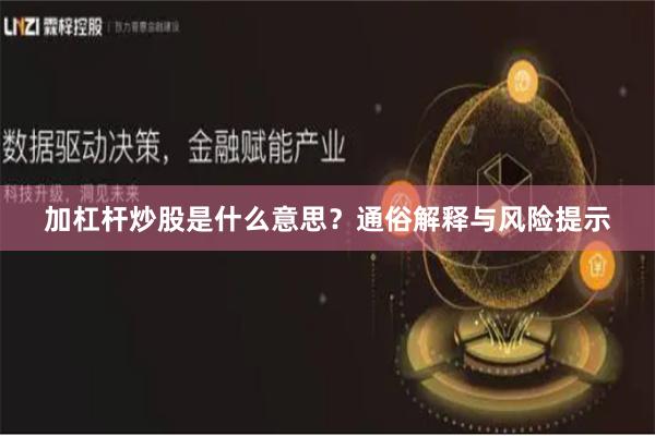 加杠杆炒股是什么意思？通俗解释与风险提示