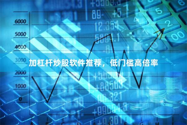 加杠杆炒股软件推荐，低门槛高倍率