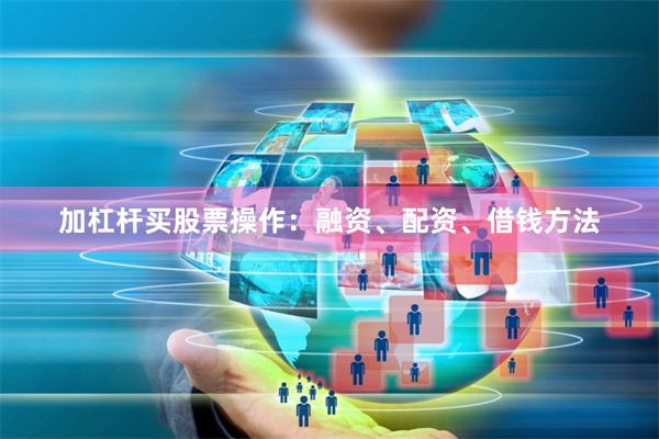 加杠杆买股票操作：融资、配资、借钱方法