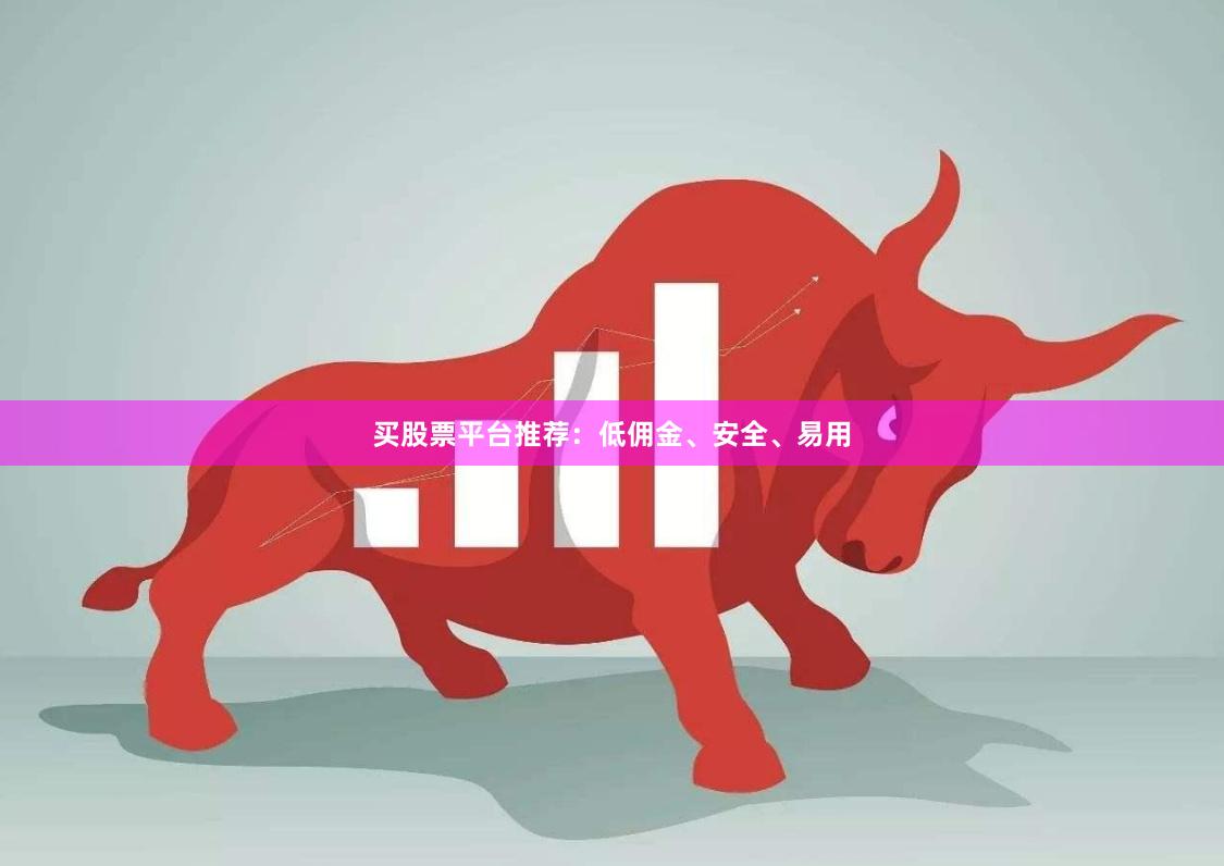买股票平台推荐：低佣金、安全、易用