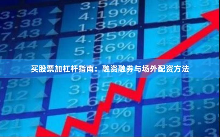 买股票加杠杆指南：融资融券与场外配资方法