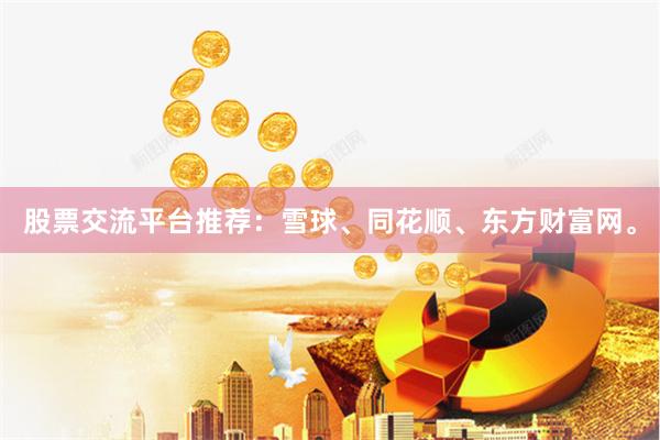 股票交流平台推荐：雪球、同花顺、东方财富网。