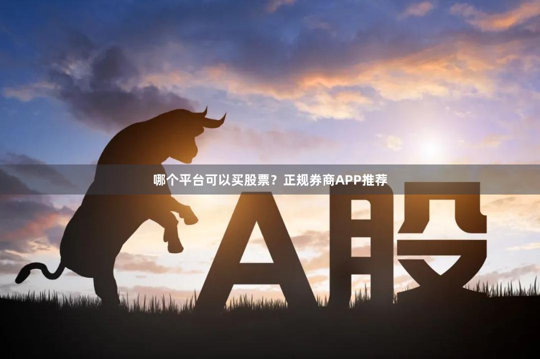 哪个平台可以买股票？正规券商APP推荐