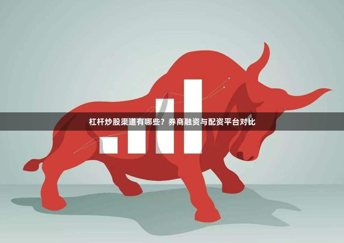 杠杆炒股渠道有哪些？券商融资与配资平台对比