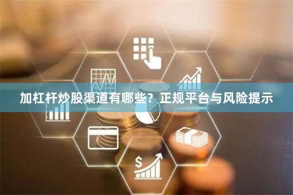 加杠杆炒股渠道有哪些？正规平台与风险提示