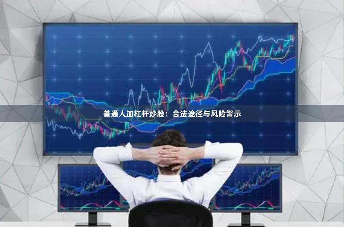 普通人加杠杆炒股：合法途径与风险警示