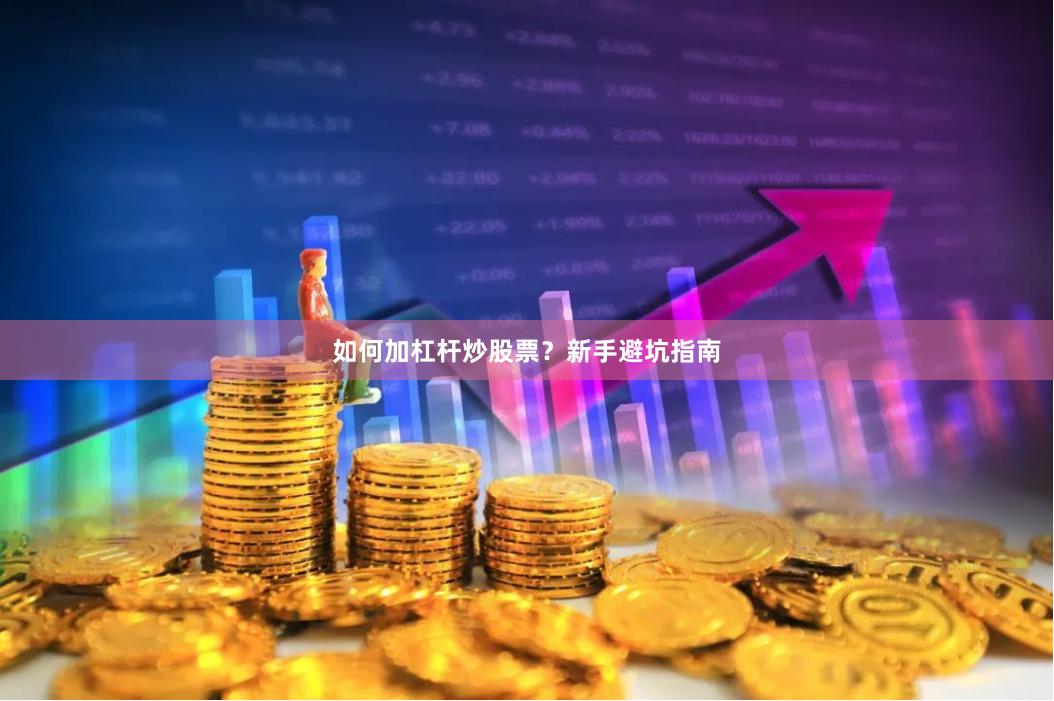 如何加杠杆炒股票？新手避坑指南