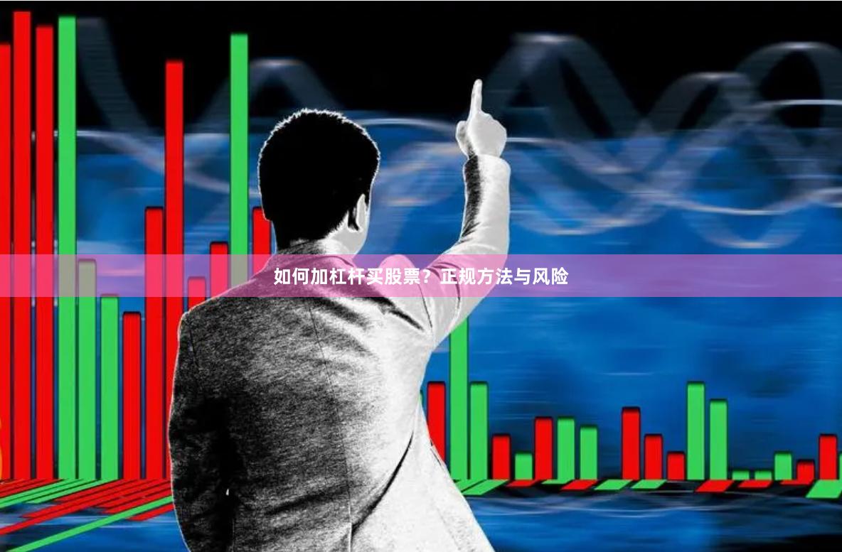 如何加杠杆买股票？正规方法与风险