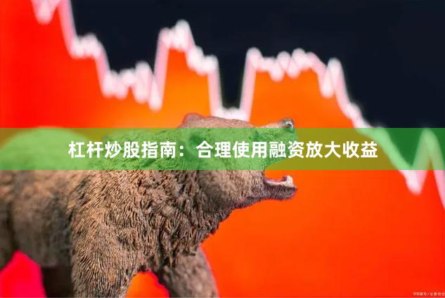 杠杆炒股指南：合理使用融资放大收益