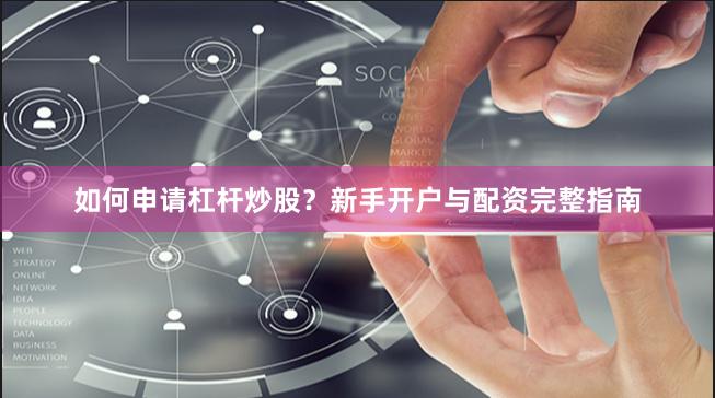 如何申请杠杆炒股？新手开户与配资完整指南