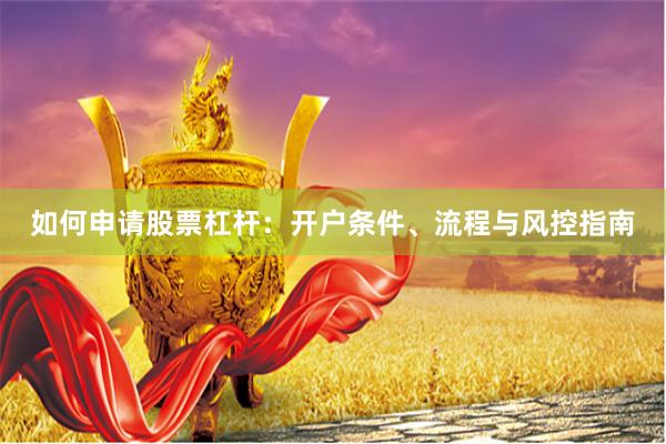 如何申请股票杠杆：开户条件、流程与风控指南