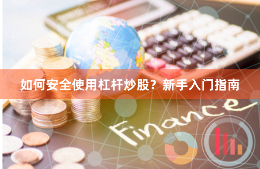 如何安全使用杠杆炒股？新手入门指南