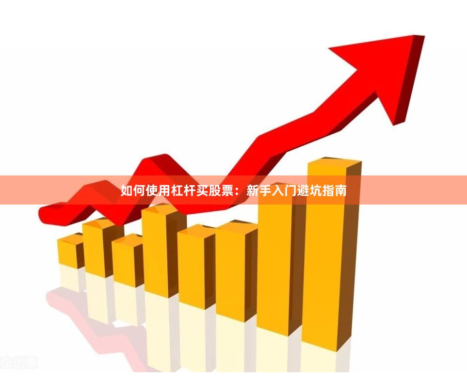 如何使用杠杆买股票：新手入门避坑指南